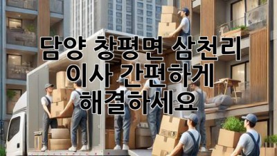 담양 창평면 삼천리 이사, 간편하게 해결하세요!